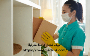 كيف تختار عاملة منزلية